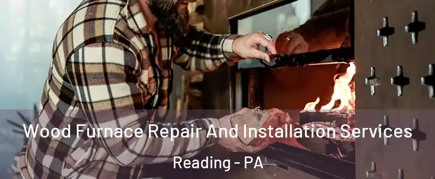  Wood Furnace Repair And Installation Services Reading - PA